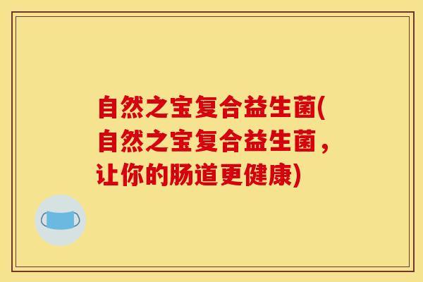 自然之宝复合益生菌(自然之宝复合益生菌，让你的肠道更健康)