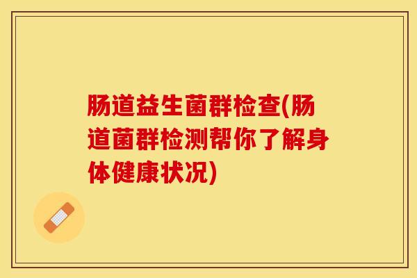 肠道益生菌群检查(肠道菌群检测帮你了解身体健康状况)