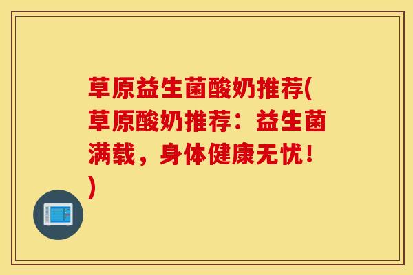 草原益生菌酸奶推荐(草原酸奶推荐：益生菌满载，身体健康无忧！)