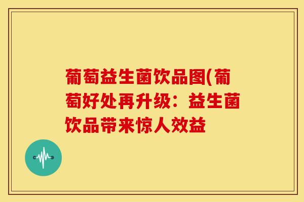 葡萄益生菌饮品图(葡萄好处再升级：益生菌饮品带来惊人效益