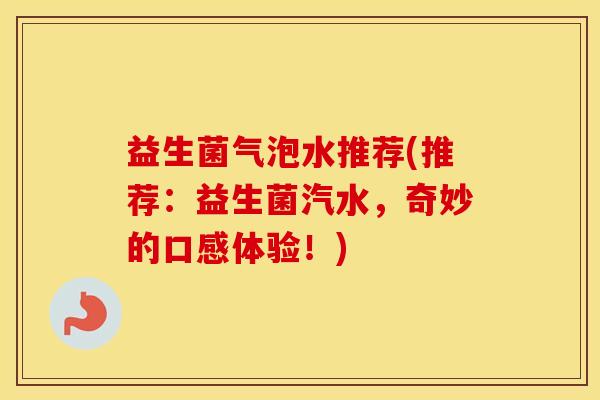 益生菌气泡水推荐(推荐：益生菌汽水，奇妙的口感体验！)