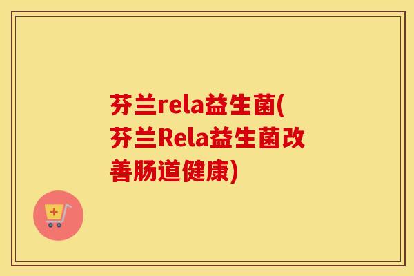 芬兰rela益生菌(芬兰Rela益生菌改善肠道健康)