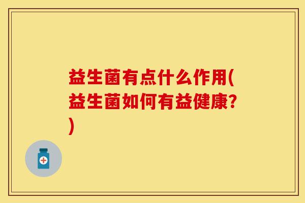 益生菌有点什么作用(益生菌如何有益健康？)
