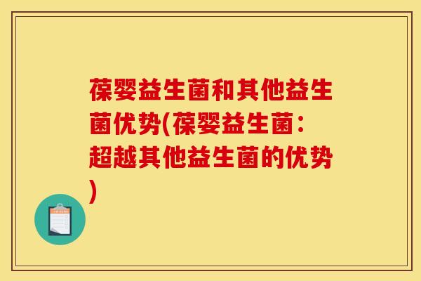 葆婴益生菌和其他益生菌优势(葆婴益生菌：超越其他益生菌的优势)