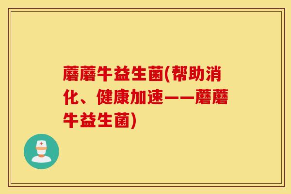 蘑蘑牛益生菌(帮助消化、健康加速——蘑蘑牛益生菌)