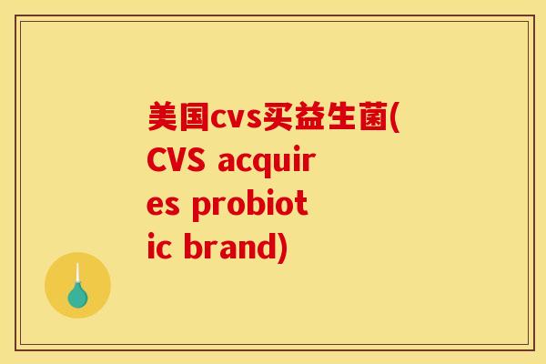 美国cvs买益生菌(CVS acquires probiotic brand)