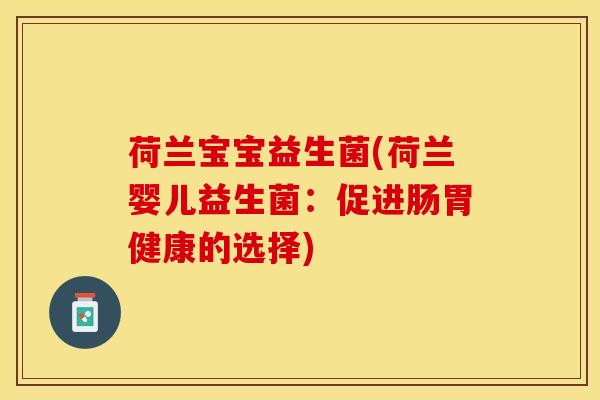 荷兰宝宝益生菌(荷兰婴儿益生菌：促进肠胃健康的选择)