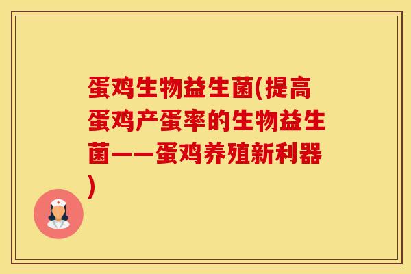 蛋鸡生物益生菌(提高蛋鸡产蛋率的生物益生菌——蛋鸡养殖新利器)