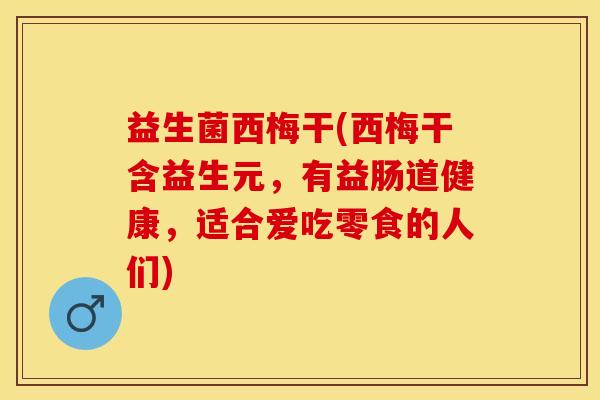 益生菌西梅干(西梅干含益生元，有益肠道健康，适合爱吃零食的人们)