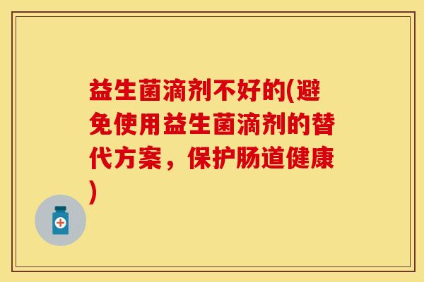益生菌滴剂不好的(避免使用益生菌滴剂的替代方案，保护肠道健康)