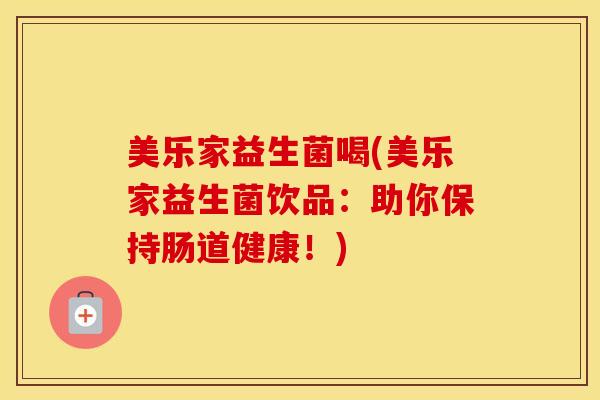 美乐家益生菌喝(美乐家益生菌饮品：助你保持肠道健康！)