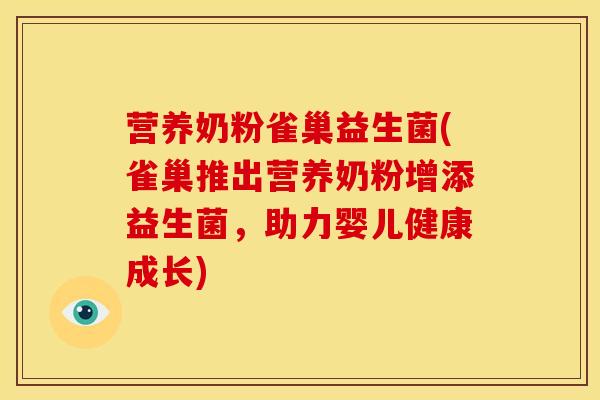 营养奶粉雀巢益生菌(雀巢推出营养奶粉增添益生菌，助力婴儿健康成长)