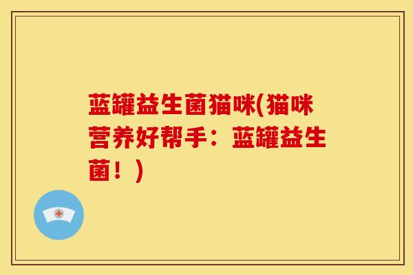 蓝罐益生菌猫咪(猫咪营养好帮手：蓝罐益生菌！)