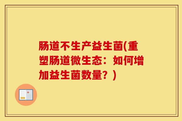 肠道不生产益生菌(重塑肠道微生态：如何增加益生菌数量？)