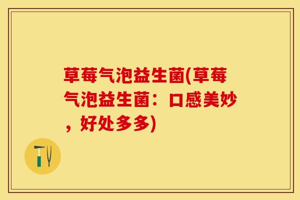 草莓气泡益生菌(草莓气泡益生菌：口感美妙，好处多多)