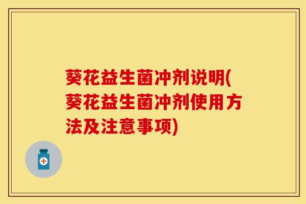 葵花益生菌冲剂说明(葵花益生菌冲剂使用方法及注意事项)