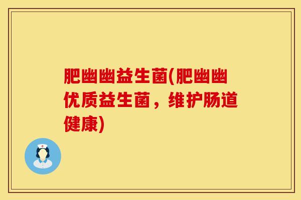 肥幽幽益生菌(肥幽幽优质益生菌，维护肠道健康)