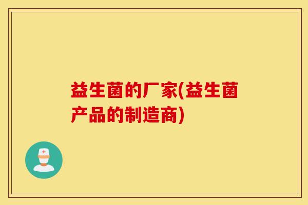 益生菌的厂家(益生菌产品的制造商)