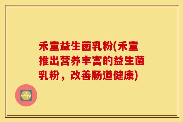 禾童益生菌乳粉(禾童推出营养丰富的益生菌乳粉，改善肠道健康)