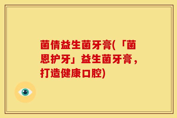 菌倩益生菌牙膏(「菌恩护牙」益生菌牙膏，打造健康口腔)
