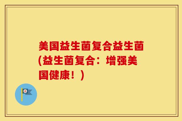 美国益生菌复合益生菌(益生菌复合：增强美国健康！)