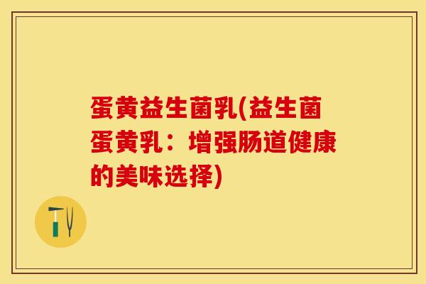 蛋黄益生菌乳(益生菌蛋黄乳：增强肠道健康的美味选择)