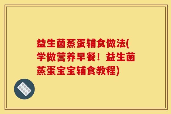 益生菌蒸蛋辅食做法(学做营养早餐！益生菌蒸蛋宝宝辅食教程)