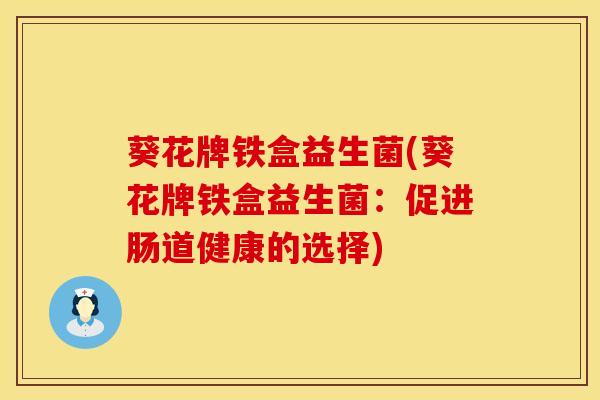 葵花牌铁盒益生菌(葵花牌铁盒益生菌：促进肠道健康的选择)
