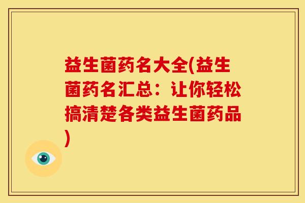 益生菌药名大全(益生菌药名汇总：让你轻松搞清楚各类益生菌药品)