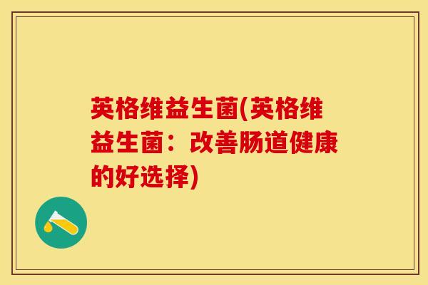英格维益生菌(英格维益生菌：改善肠道健康的好选择)