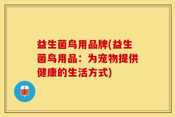 益生菌鸟用品牌(益生菌鸟用品：为宠物提供健康的生活方式)