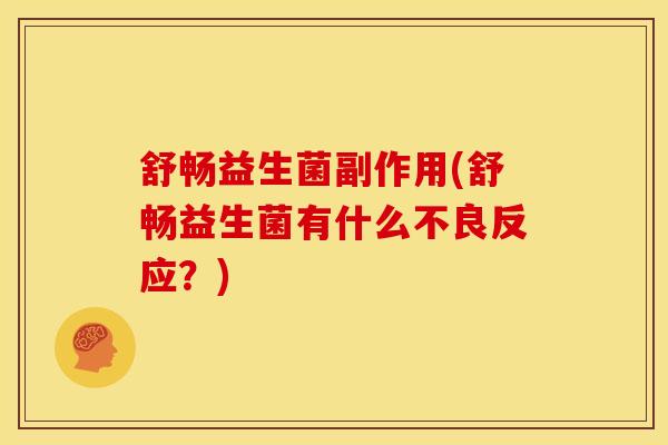 舒畅益生菌副作用(舒畅益生菌有什么不良反应？)