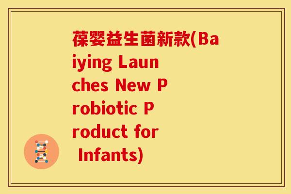 葆婴益生菌新款(Baiying Launches New Probiotic Product for Infants)