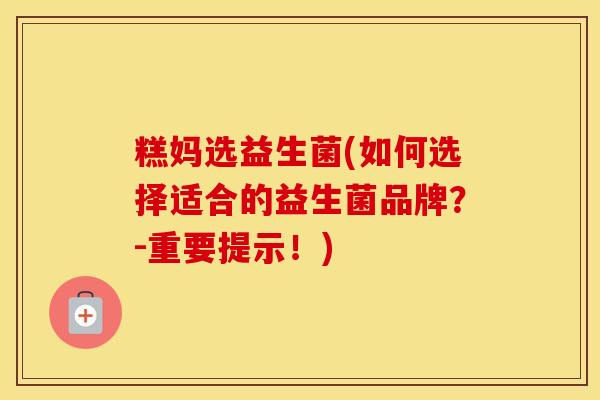 糕妈选益生菌(如何选择适合的益生菌品牌？-重要提示！)