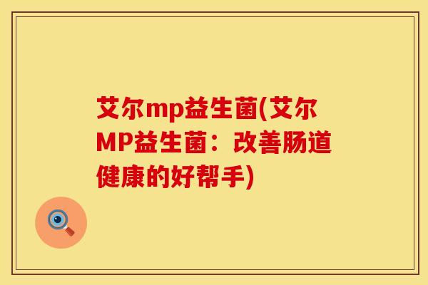 艾尔mp益生菌(艾尔MP益生菌：改善肠道健康的好帮手)