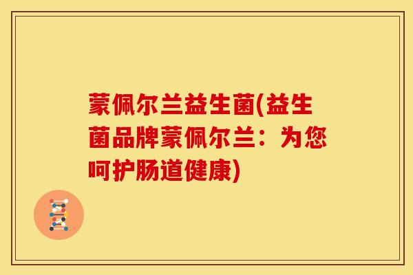蒙佩尔兰益生菌(益生菌品牌蒙佩尔兰：为您呵护肠道健康)