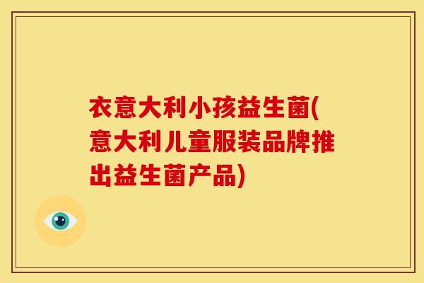 衣意大利小孩益生菌(意大利儿童服装品牌推出益生菌产品)