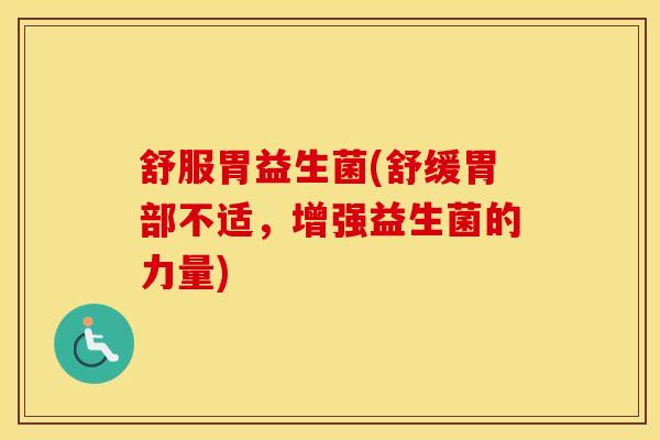舒服胃益生菌(舒缓胃部不适，增强益生菌的力量)