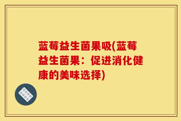 蓝莓益生菌果吸(蓝莓益生菌果：促进消化健康的美味选择)