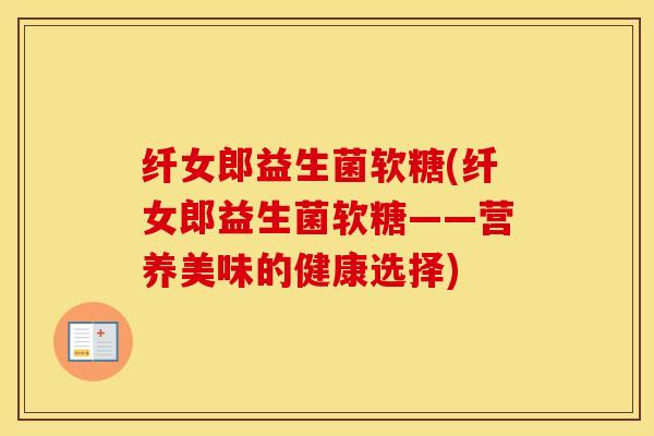纤女郎益生菌软糖(纤女郎益生菌软糖——营养美味的健康选择)
