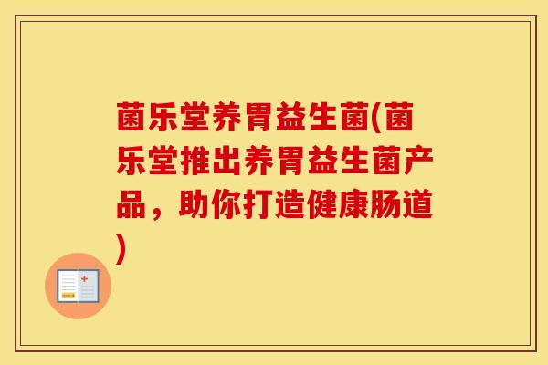 菌乐堂养胃益生菌(菌乐堂推出养胃益生菌产品，助你打造健康肠道)