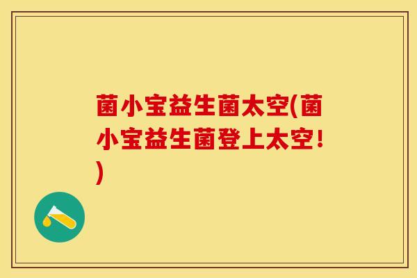 菌小宝益生菌太空(菌小宝益生菌登上太空！)