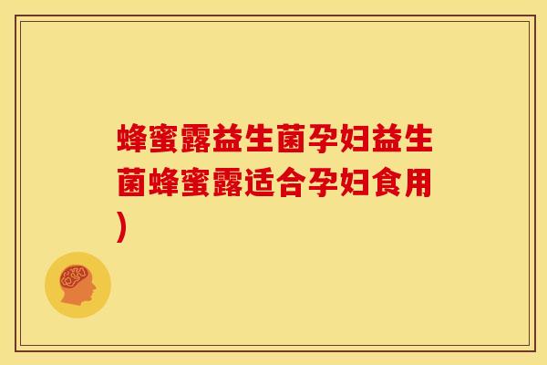 蜂蜜露益生菌孕妇益生菌蜂蜜露适合孕妇食用)