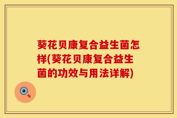 葵花贝康复合益生菌怎样(葵花贝康复合益生菌的功效与用法详解)