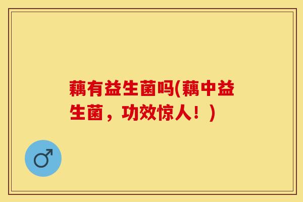 藕有益生菌吗(藕中益生菌，功效惊人！)