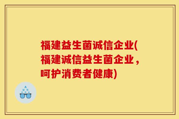 福建益生菌诚信企业(福建诚信益生菌企业，呵护消费者健康)