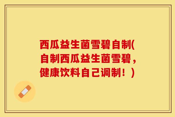 西瓜益生菌雪碧自制(自制西瓜益生菌雪碧，健康饮料自己调制！)