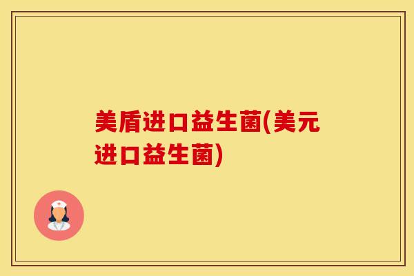 美盾进口益生菌(美元进口益生菌)