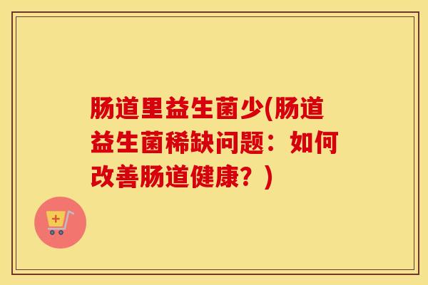 肠道里益生菌少(肠道益生菌稀缺问题：如何改善肠道健康？)