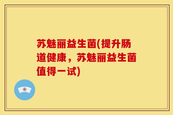 苏魅丽益生菌(提升肠道健康，苏魅丽益生菌值得一试)